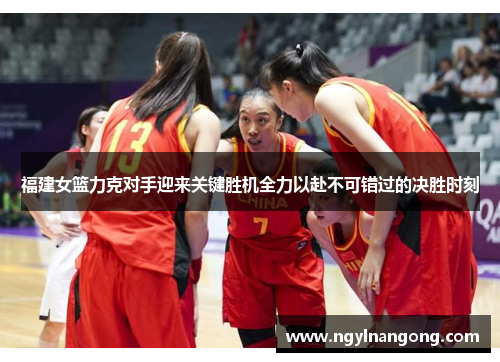 福建女篮力克对手迎来关键胜机全力以赴不可错过的决胜时刻