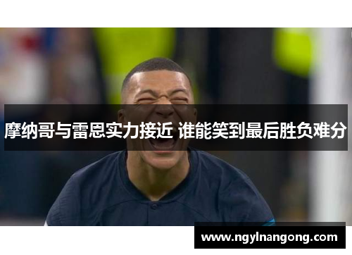 摩纳哥与雷恩实力接近 谁能笑到最后胜负难分