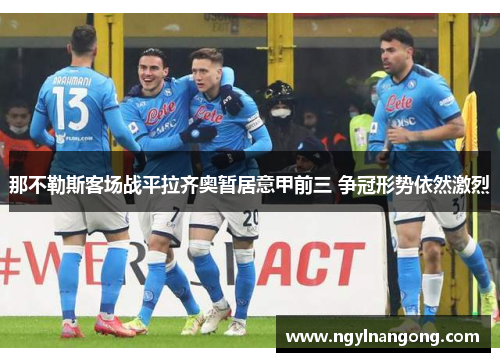 那不勒斯客场战平拉齐奥暂居意甲前三 争冠形势依然激烈