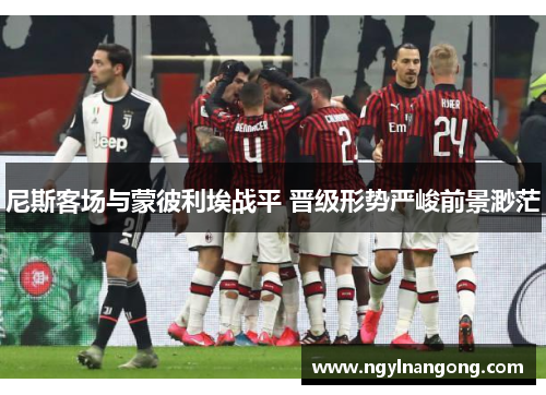 尼斯客场与蒙彼利埃战平 晋级形势严峻前景渺茫