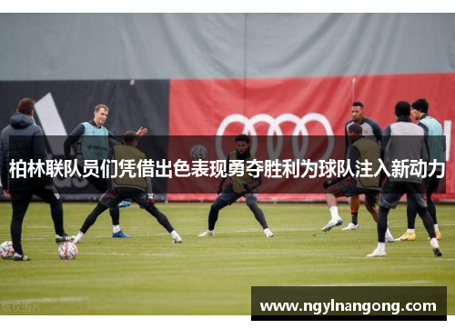 柏林联队员们凭借出色表现勇夺胜利为球队注入新动力
